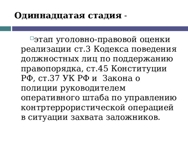 Одиннадцатая стадия - этап уголовно-правовой оценки реализации ст.3 Кодекса поведения должностных лиц по поддержанию правопорядка, ст.45  Конституции РФ, ст.37 УК РФ и Закона о полиции руководителем оперативного штаба по управлению контртеррористической операцией в ситуации захвата заложников.  