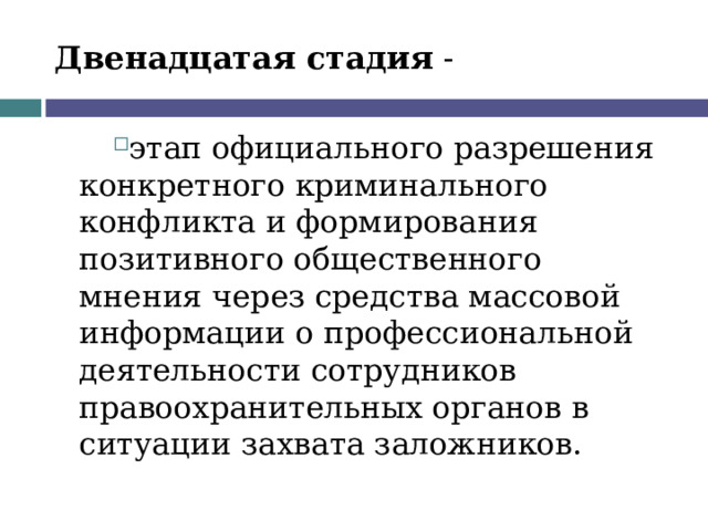 Двенадцатая стадия - этап официального разрешения конкретного криминального конфликта и формирования позитивного общественного мнения через средства массовой информации о профессиональной деятельности сотрудников правоохранительных органов в ситуации захвата заложников.  