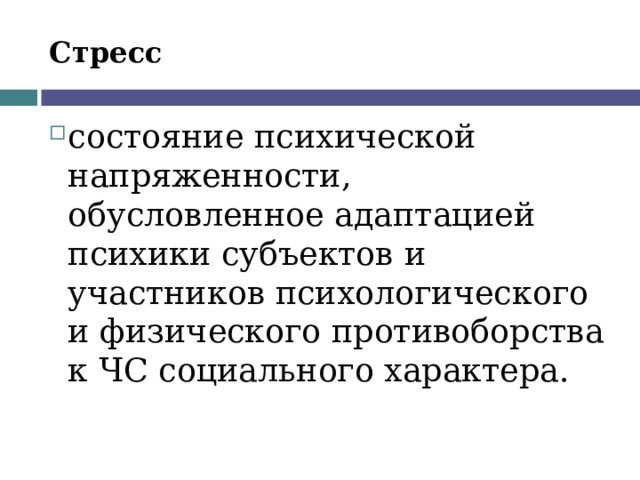Стресс состояние психической напряженности, обусловленное адаптацией психики субъектов и участников психологического и физического противоборства к ЧС социального характера. 