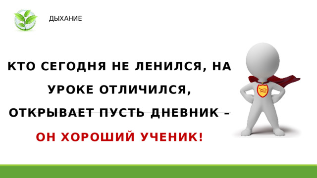 ДЫХАНИЕ КТО сегодня не ЛЕНИЛСЯ, НА УРОКЕ ОТЛИЧИЛСЯ, ОТКРЫВАЕТ ПУСТЬ ДНЕВНИК – ОН ХОРОШИЙ УЧЕНИК!   