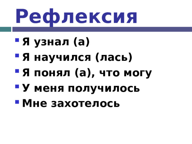 Рефлексия Я узнал (а) Я научился (лась) Я понял (а), что могу У меня получилось Мне захотелось  