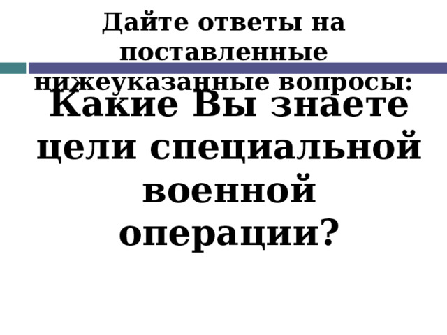 Дайте ответы на поставленные нижеуказанные вопросы: Какие Вы знаете цели специальной военной операции? 
