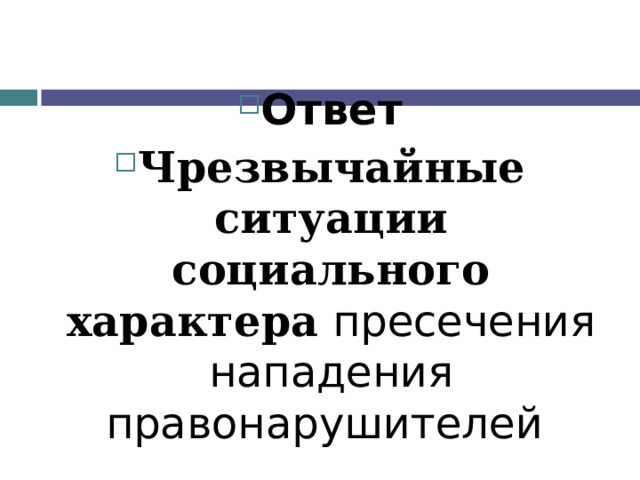 Ответ Чрезвычайные ситуации социального характера пресечения нападения правонарушителей 
