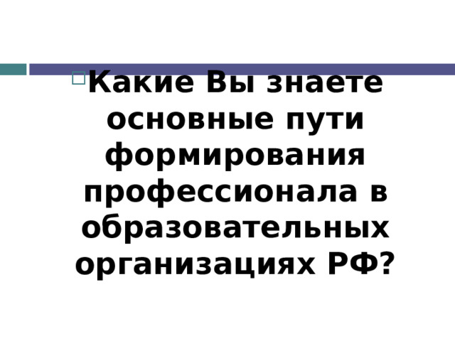 Какие Вы знаете основные пути формирования профессионала в образовательных организациях РФ?  