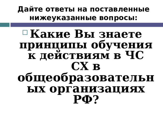 Дайте ответы на поставленные нижеуказанные вопросы: Какие Вы знаете принципы обучения к действиям в ЧС СХ  в общеобразовательных организациях РФ ?  