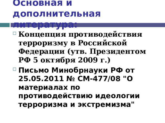 Основная и дополнительная литература: Концепция противодействия терроризму в Российской Федерации (утв. Президентом РФ 5 октября 2009 г.)  Письмо Минобрнауки РФ от 25.05.2011 № СМ-477/08 