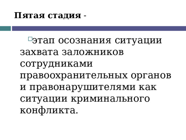 Пятая стадия - этап осознания ситуации захвата заложников сотрудниками правоохранительных органов и правонарушителями как ситуации криминального конфликта. 