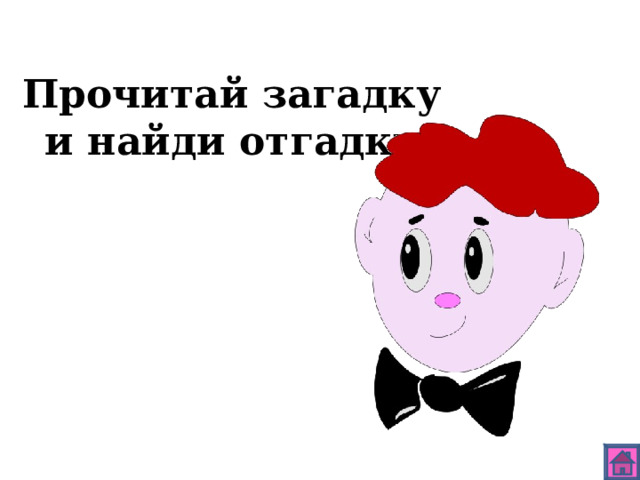 Прочитай загадку и найди отгадку. 