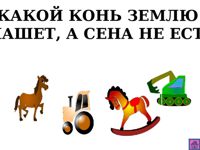 КАКОЙ КОНЬ ЗЕМЛЮ ПАШЕТ, А СЕНА НЕ ЕСТ? 