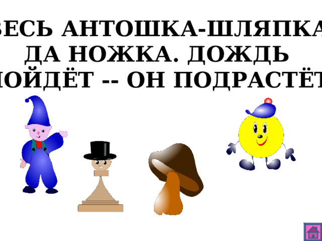 ВЕСЬ АНТОШКА-ШЛЯПКА ДА НОЖКА. ДОЖДЬ ПОЙДЁТ -- ОН ПОДРАСТЁТ. 