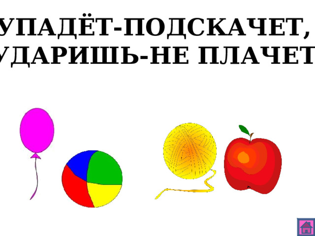 УПАДЁТ-ПОДСКАЧЕТ, УДАРИШЬ-НЕ ПЛАЧЕТ. 