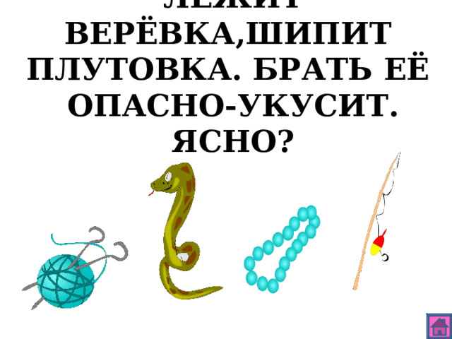ЛЕЖИТ ВЕРЁВКА,ШИПИТ ПЛУТОВКА. БРАТЬ ЕЁ ОПАСНО-УКУСИТ. ЯСНО? 