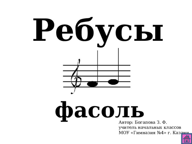 Ребусы фасоль Автор: Богапова З. Ф. учитель начальных классов МОУ «Гимназия №4» г. Казани 
