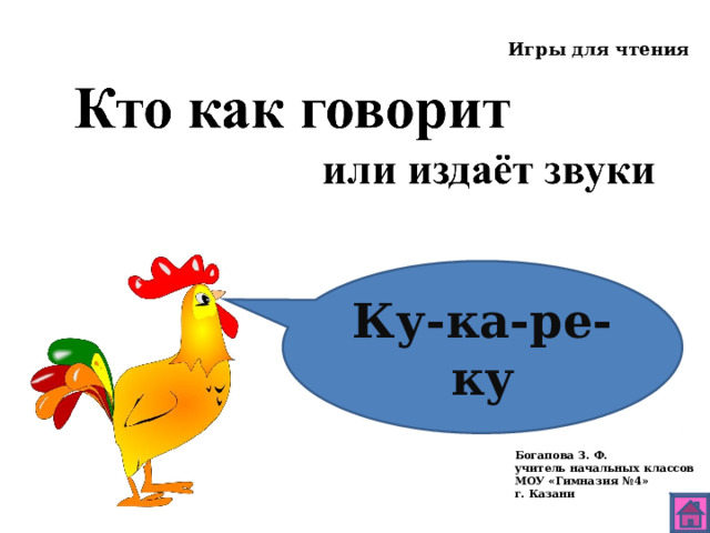 Игры для чтения Ку-ка-ре-ку Богапова З. Ф. учитель начальных классов МОУ «Гимназия №4» г. Казани 