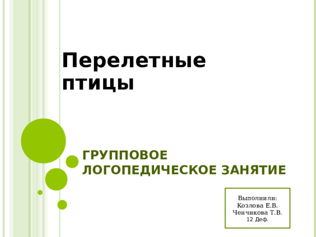 Перелетные  птицы ГРУППОВОЕ ЛОГОПЕДИЧЕСКОЕ ЗАНЯТИЕ Выполнили: Козлова Е.В. Ченчикова Т.В . 12 Деф. 