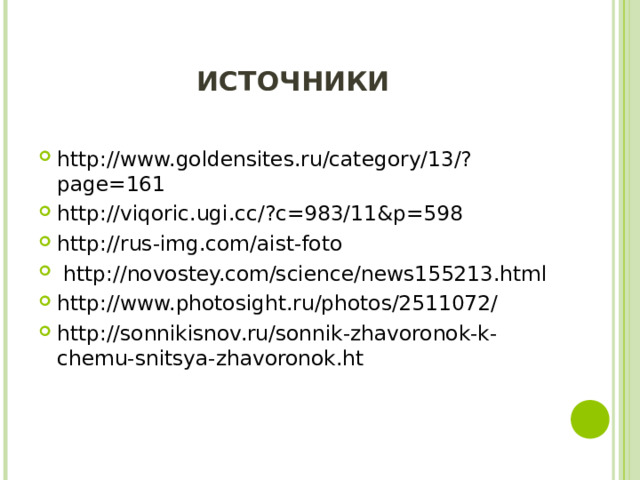 ИСТОЧНИКИ http://www.goldensites.ru/category/13/?page=161 http://viqoric.ugi.cc/?c=983/11&p=598 http://rus-img.com/aist-foto   http://novostey.com/science/news155213.html http://www.photosight.ru/photos/2511072/ http://sonnikisnov.ru/sonnik-zhavoronok-k-chemu-snitsya-zhavoronok.ht   