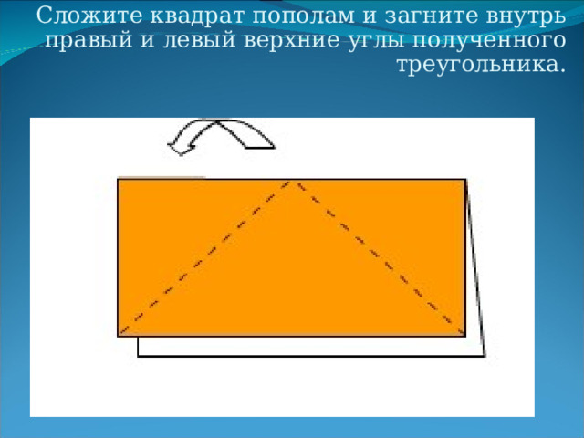 Сложите квадрат пополам и загните внутрь правый и левый верхние углы полученного треугольника. 