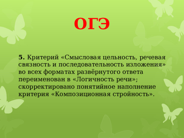 ОГЭ 5.  Критерий «Смысловая цельность, речевая связность и последовательность изложения» во всех форматах развёрнутого ответа переименован в «Логичность речи»; скорректировано понятийное наполнение критерия «Композиционная стройность».   