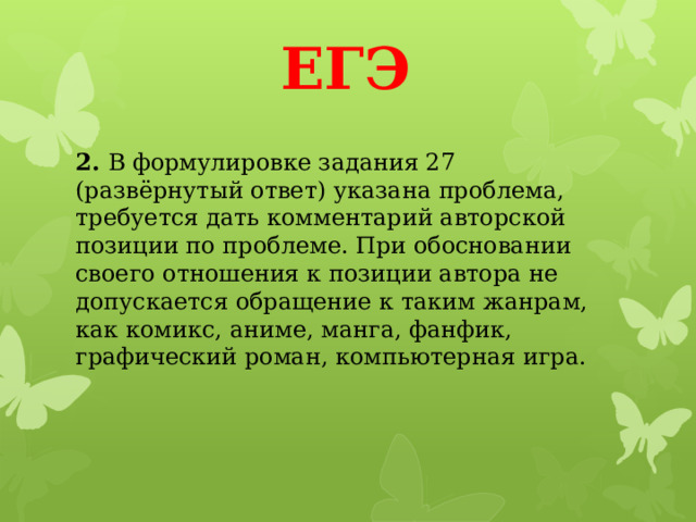 ЕГЭ 2.  В формулировке задания 27 (развёрнутый ответ) указана проблема, требуется дать комментарий авторской позиции по проблеме. При обосновании своего отношения к позиции автора не допускается обращение к таким жанрам, как комикс, аниме, манга, фанфик, графический роман, компьютерная игра.   