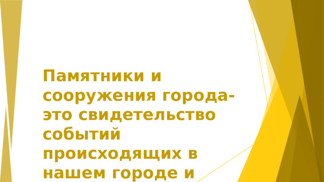 Памятники и сооружения города-это свидетельство событий происходящих в нашем городе и стране.  