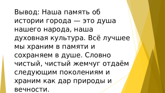 Вывод: Наша память об истории города — это душа нашего народа, наша духовная культура. Всё лучшее мы храним в памяти и сохраняем в душе. Словно чистый, чистый жемчуг отдаём следующим поколениям и храним как дар природы и вечности.  
