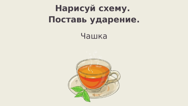 Нарисуй схему. Поставь ударение. Чашка 