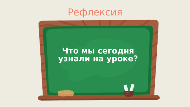Рефлексия Что мы сегодня узнали на уроке?  