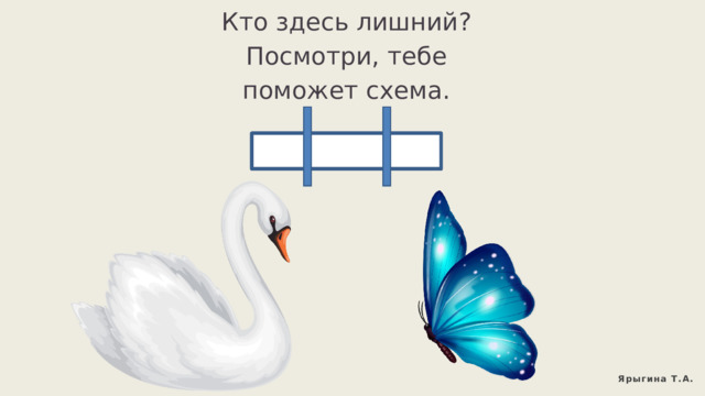 Кто здесь лишний? Посмотри, тебе поможет схема. Ярыгина Т.А. 