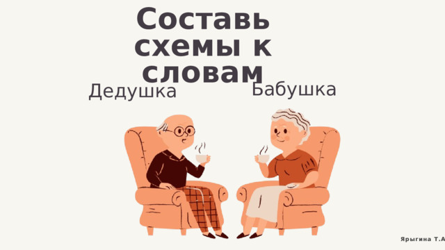 Составь схемы к словам Бабушка Дедушка Ярыгина Т.А. 