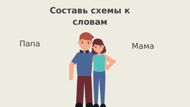 Составь схемы к словам Папа Мама 