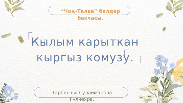 “ Чоң-Талаа” балдар бакчасы. Кылым карыткан кыргыз комузу. Тарбиячы: Сулайманова Гүлчехра. 