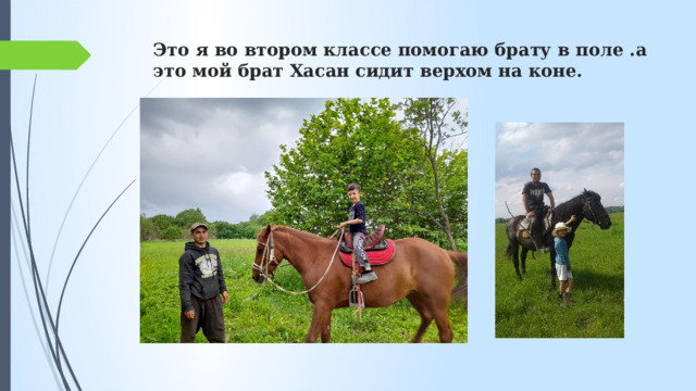 Это я во втором классе помогаю брату в поле .а это мой брат Хасан сидит верхом на коне.   