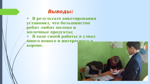 Выводы: •  В результате анкетирования установил, что большинство ребят любят молоко и молочные продукты; •  В ходе своей работы я узнал много нового и интересного о корове . 