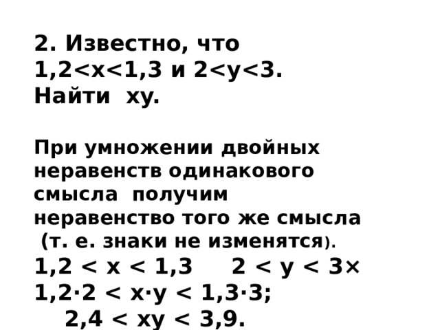 2. Известно, что 1,2 Найти xy.  При умножении двойных неравенств одинакового смысла получим неравенство того же смысла  (т. е. знаки не изменятся ). 1,2  1,2⋅2   2,4   