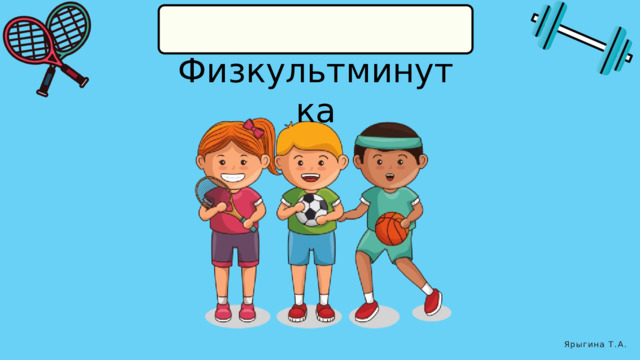  Физкультминутка Ярыгина Т.А. 