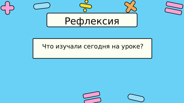 Рефлексия Что изучали сегодня на уроке? 