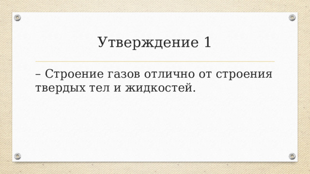 Утверждение 1 – Строение газов отлично от строения твердых тел и жидкостей.  