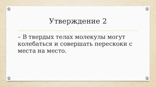 Утверждение 2 – В твердых телах молекулы могут колебаться и совершать перескоки с места на место.  