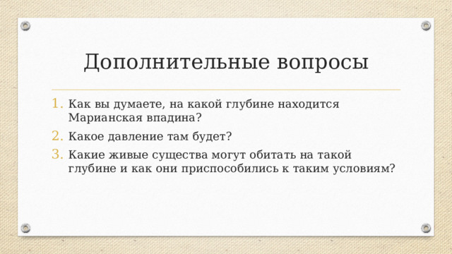 Дополнительные вопросы Как вы думаете, на какой глубине находится Марианская впадина? Какое давление там будет? Какие живые существа могут обитать на такой глубине и как они приспособились к таким условиям?  