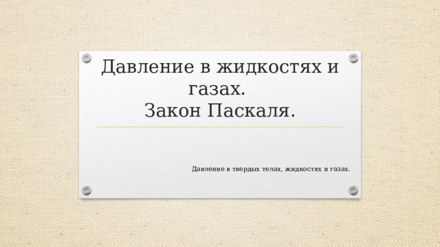 Давление в жидкостях и газах.  Закон Паскаля. Давление в твердых телах, жидкостях и газах.  