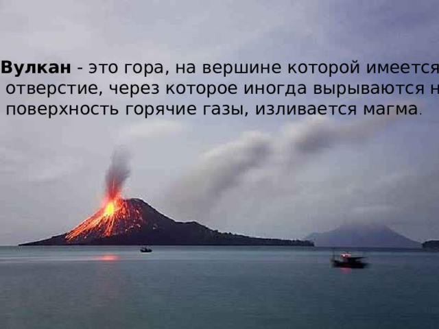 Вулкан - это гора, на вершине которой имеется  отверстие, через которое иногда вырываются на  поверхность горячие газы, изливается магма . 