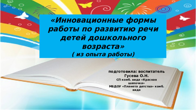 «Инновационные формы работы по развитию речи детей дошкольного возраста» ( из опыта работы) подготовила: воспитатель Гусева О.Н. СП комб. вида «Красная шапочка» МБДОУ «Планета детства» комб. вида   
