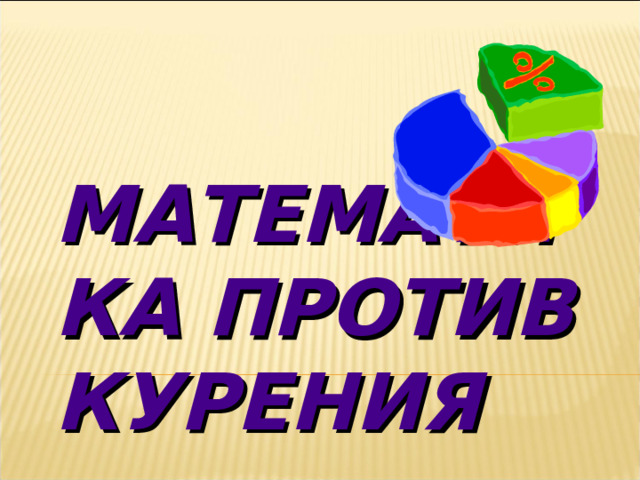 МАТЕМАТИКА ПРОТИВ КУРЕНИЯ 