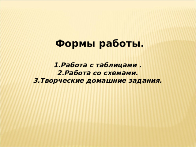  Формы работы.  1.Работа с таблицами . 2.Работа со схемами. 3.Творческие домашние задания.  