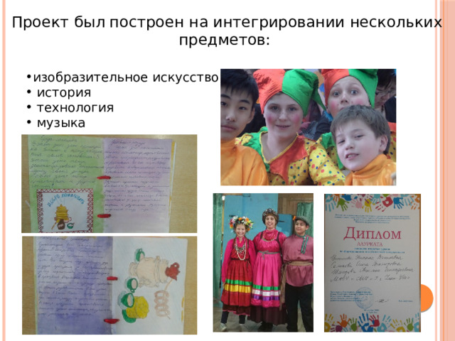 Проект был построен на интегрировании нескольких предметов: изобразительное искусство  история  технология  музыка 