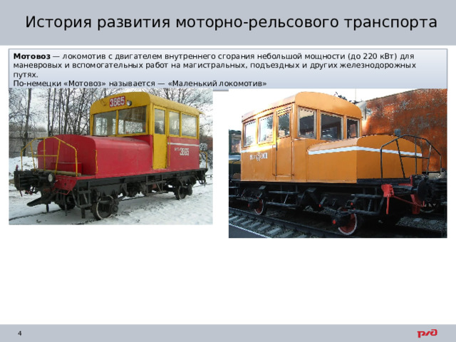 История развития моторно-рельсового транспорта Мотовоз  — локомотив с двигателем внутреннего сгорания небольшой мощности (до 220 кВт) для маневровых и вспомогательных работ на магистральных, подъездных и других железнодорожных путях. По-немецки «Мотовоз» называется — «Маленький локомотив» 