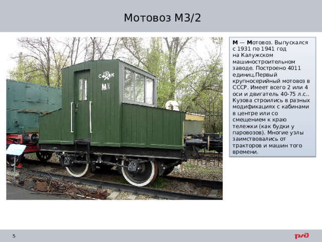 Мотовоз М3/2 М  —  М отовоз. Выпускался с 1931 по 1941 год на Калужском машиностроительном заводе. Построено 4011 единиц.Первый крупносерийный мотовоз в СССР. Имеет всего 2 или 4 оси и двигатель 40-75 л.с.. Кузова строились в разных модификациях с кабинами в центре или со смещением к краю тележки (как будки у паровозов). Многие узлы заимствовались от тракторов и машин того времени. 
