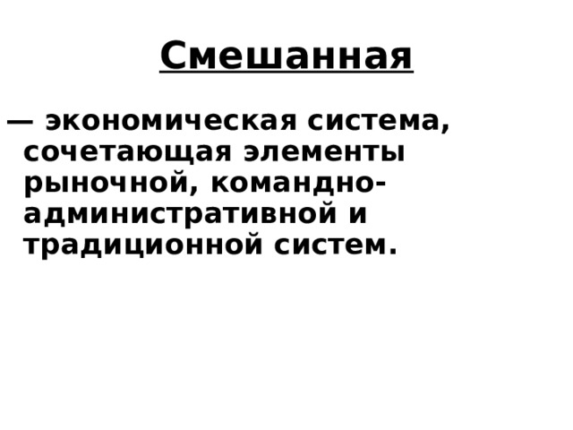 Смешанная — экономическая система, сочетающая элементы рыночной, командно-административной и традиционной систем. 