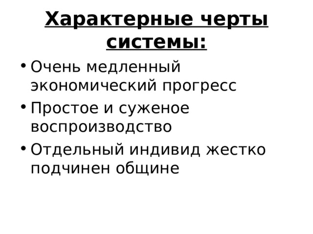Характерные черты системы: Очень медленный экономический прогресс Простое и суженое воспроизводство Отдельный индивид жестко подчинен общине 