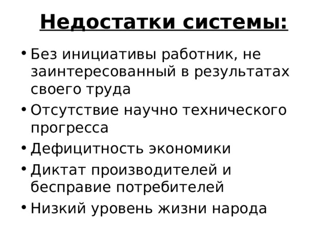 Недостатки системы: Без инициативы работник, не заинтересованный в результатах своего труда Отсутствие научно технического прогресса Дефицитность экономики Диктат производителей и бесправие потребителей Низкий уровень жизни народа  